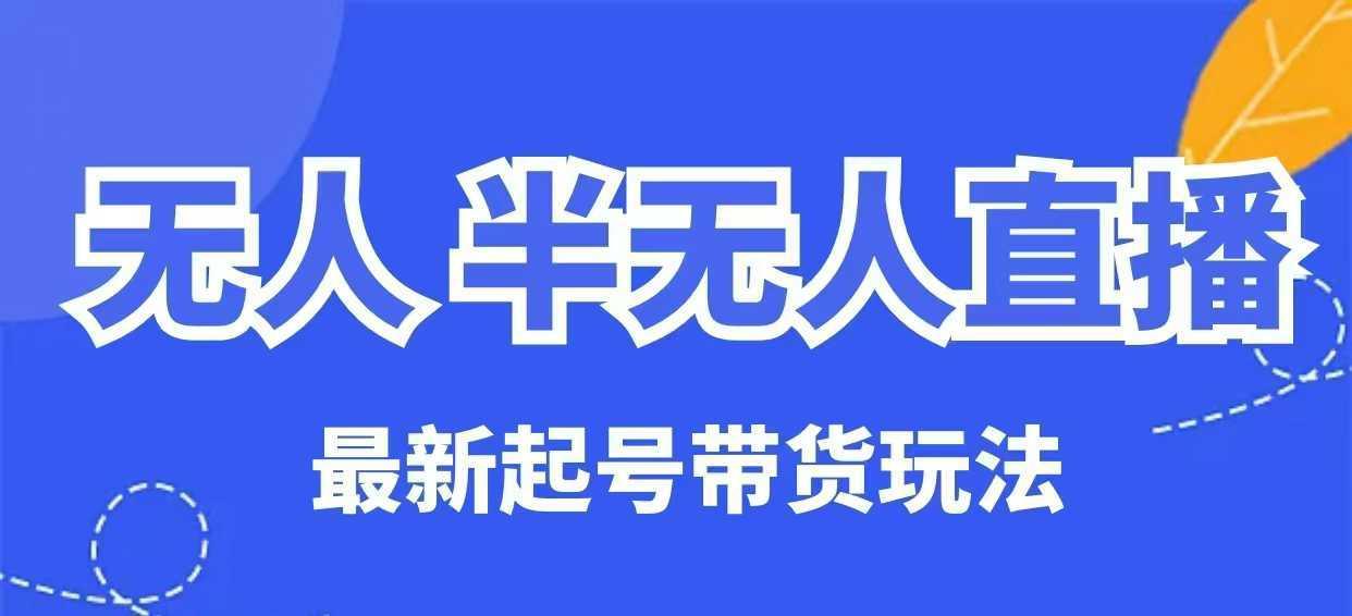 无人半无人直播最新起号带货玩法，全是干货（保姆级教程）-航海圈