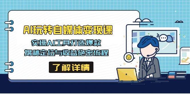 AI玩转自媒体变现课，实操AI工具打造爆款，揭秘定位与收益绝密流程-航海圈