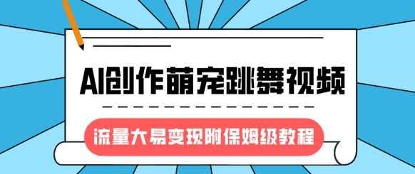 最新风口项目，AI创作萌宠跳舞视频，流量大易变现，附保姆级教程-航海圈