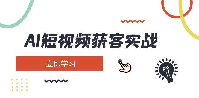 （14547期）AI短视频获客实战：涵盖矩阵营销、搭建、定位、素材拍摄、起号、变现等-航海圈