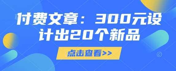 付费文章：300元设计出20个新品-航海圈
