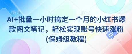 AI+批量一小时搞定一个月的小红书爆款图文笔记，轻松实现账号快速涨粉(保姆级教程)-航海圈