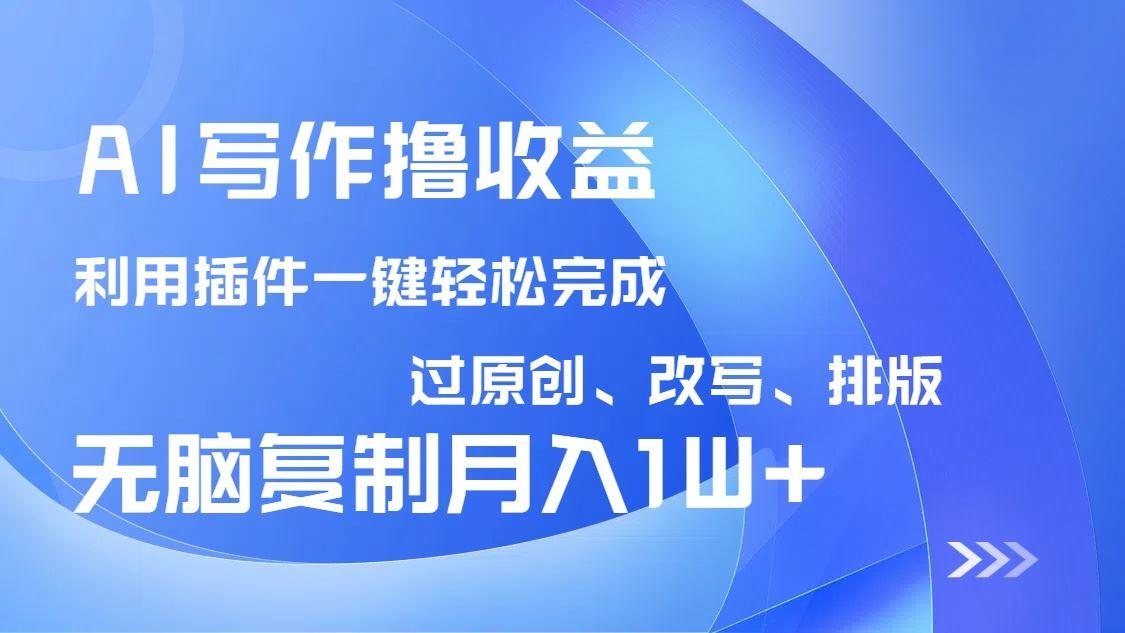 （14563期）AI写作撸收益，利用插件改写排版100%过原创，小白无脑复制粘贴月入10000+-航海圈