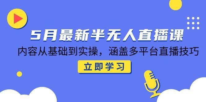 （14888期）5月最新半无人直播课，内容从基础到实操，涵盖多平台直播技巧-航海圈