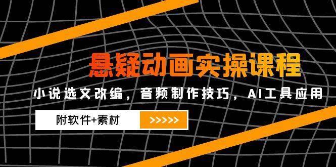（14890期）悬疑动画实操课程，小说选文改编，音频制作技巧，AI工具应用（附软件+素材-航海圈