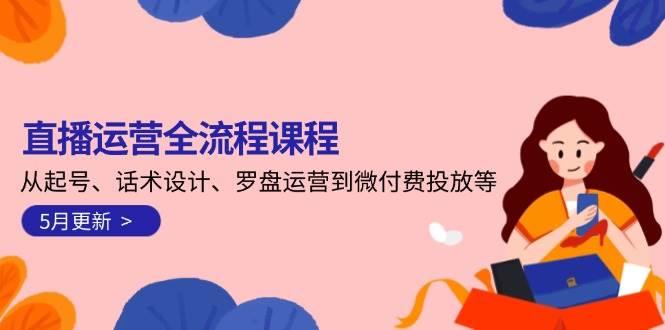 直播运营全流程课程-5月更新：从起号、话术设计、罗盘运营到微付费投放等-航海圈