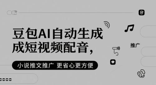 豆包AI自动生成短视频配音，小说推文推广更省心更方便-航海圈
