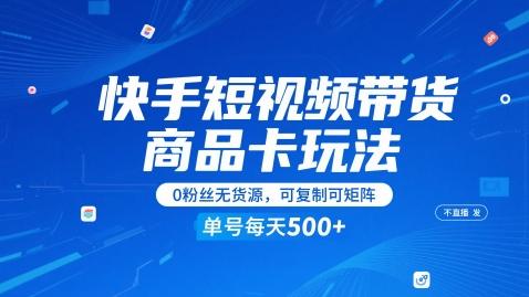 快手短视频带货商品卡玩法，不直播不发视频，0粉丝无货源，可复制可矩阵，单号每天1-5张-航海圈
