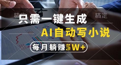 只需一键生成，AI全自动写小说，可一键生成120w字，每月躺着收益过1w+【揭秘】-航海圈