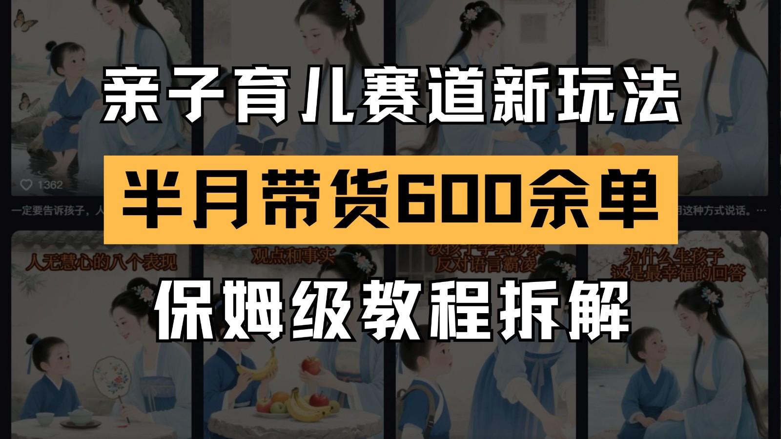 AI亲子育儿赛道新玩法  新号半个月带货600多单 保姆级教程拆解-航海圈