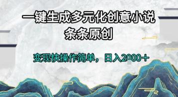 一键生成多元化创意小说，条条原创，变现快操作简单，日入2k+【揭秘】-航海圈