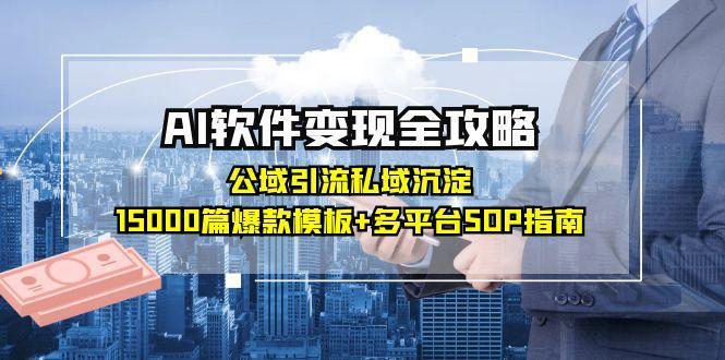 AI软件变现全攻略：公域引流私域沉淀，15000篇爆款模板+多平台SOP指南-航海圈