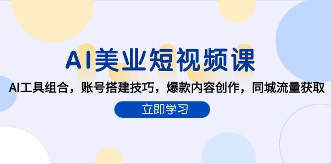 AI美业短视频课，AI工具组合，账号搭建技巧，爆款内容创作，同城流量获取-航海圈