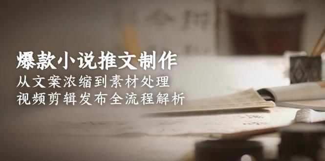 爆款小说推文制作，从文案浓缩到素材处理，视频剪辑发布全流程解析-航海圈
