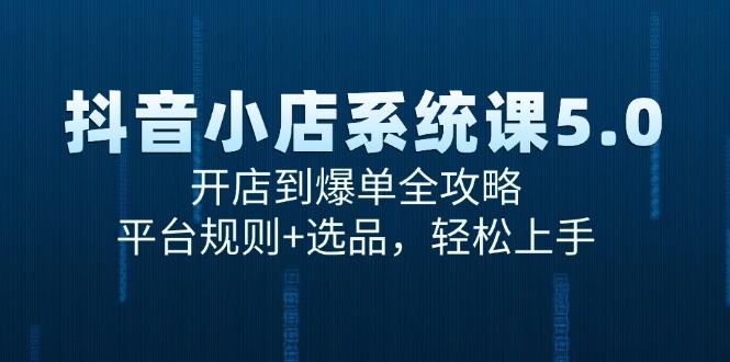 抖音小店系统课5.0，开店到爆单全攻略，平台规则+选品，轻松上手-航海圈